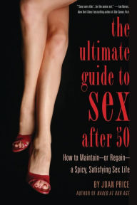 Title: Ultimate Guide to Sex After 50: How to Maintain - or Regain - a Spicy, Satisfying Sex Life, Author: Joan Price
