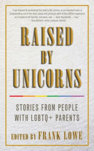 Title: Raised by Unicorns: Stories from People with LGBTQ+ Parents, Author: Frank Lowe