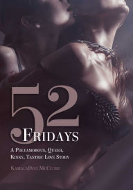 Title: 52 Fridays: A Polyamorous, Queer, Kinky, Tantric Love Story, Author: KamalaDevi McClure