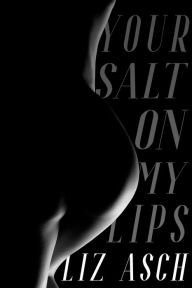 Title: Your Salt on My Lips: (Mostly) Queer Literary Erotica, Author: Liz Asch