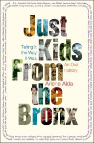 Title: Just Kids from the Bronx: Telling It the Way It Was: An Oral History, Author: Arlene Alda
