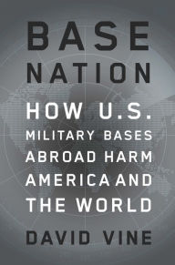 Title: Base Nation: How U.S. Military Bases Abroad Harm America and the World, Author: David Vine