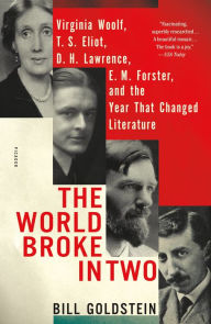 Title: The World Broke in Two: Virginia Woolf, T. S. Eliot, D. H. Lawrence, E. M. Forster, and the Year That Changed Literature, Author: Bill Goldstein