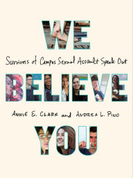 Title: We Believe You: Survivors of Campus Sexual Assault Speak Out, Author: Annie E. Clark