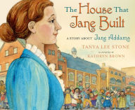 Title: The House That Jane Built: A Story About Jane Addams, Author: Tanya Lee Stone