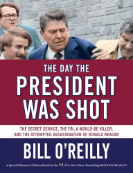 Title: The Day the President Was Shot: The Secret Service, the FBI, a Would-Be Killer, and the Attempted Assassination of Ronald Reagan, Author: Bill O'Reilly