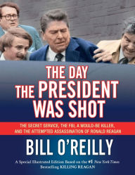 Title: The Day the President Was Shot: The Secret Service, the FBI, a Would-Be Killer, and the Attempted Assassination of Ronald Reagan, Author: Bill O'Reilly