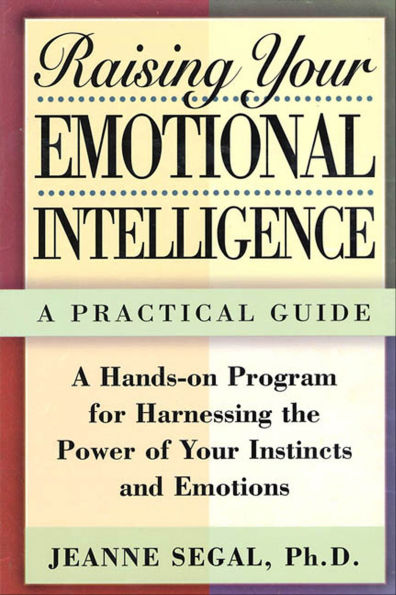 Raising Your Emotional Intelligence: A Practical Guide-A Hands-on Program for Harnessing the Power of Your Instincts and Emotions