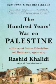 Title: The Hundred Years' War on Palestine: A History of Settler Colonialism and Resistance, 1917-2017, Author: Rashid Khalidi