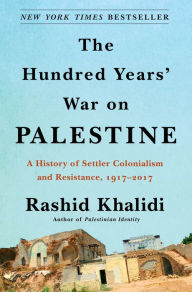 Title: The Hundred Years' War on Palestine: A History of Settler Colonialism and Resistance, 1917-2017, Author: Rashid Khalidi