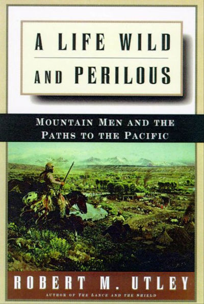 A Life Wild and Perilous: Mountain Men and the Paths to the Pacific