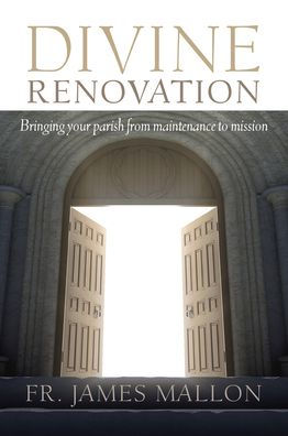 Divine Renovation Bringing Your Parish from Maintenance to Mission