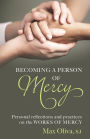 Becoming a Person of Mercy: Personal Reflections and Practices on the Spiritual and Corporal Works of Mercy
