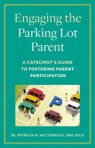 Title: Engaging the Parking Lot Parent: A Catechist's Guide to Fostering Parent Participation, Author: Patricia M. McCormack