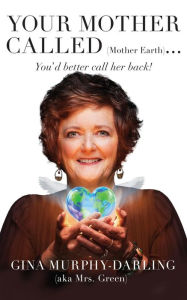 Title: Your Mother Called (Mother Earth): You'd Better Call Her Back!, Author: Gina Murphy-Darling