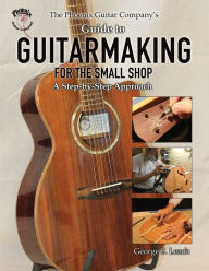 Title: The Phoenix Guitar Company's Guide to Guitarmaking for the Small Shop: A Step-by-Step Approach, Author: George S Leach