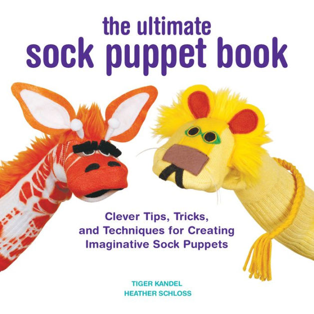 The Ultimate Sock Puppet Book Clever Tips, Tricks, and Techniques for