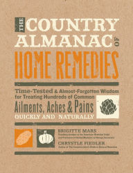 Title: The Country Almanac of Home Remedies: Time-Tested & Almost Forgotten Wisdom for Treating Hundreds of Common Ailments, Aches & Pains Quickly and Naturally, Author: Brigitte Mars