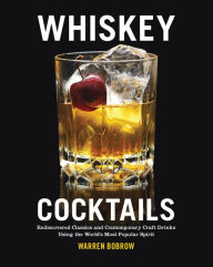 Title: Whiskey Cocktails: Rediscovered Classics and Contemporary Craft Drinks Using the World's Most Popular Spirit, Author: Warren Bobrow