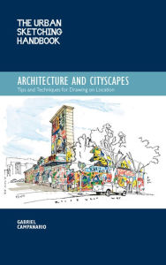 Title: The Urban Sketching Handbook Architecture and Cityscapes: Tips and Techniques for Drawing on Location, Author: Gabriel Campanario