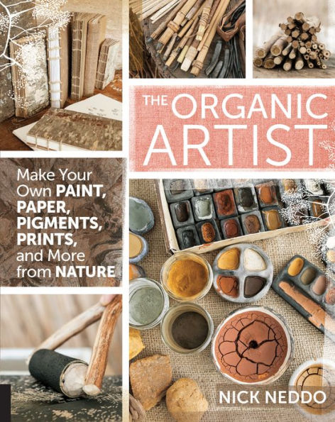 The Organic Artist: Make Your Own Paint, Paper, Pigments and Prints from Nature