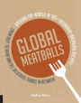 Global Meatballs: Around the World in Over 100+ Boundary-Breaking Recipes, from Beef to Bean and All Delicious Things in Between