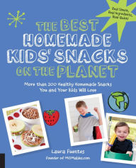 Title: The Best Homemade Kids' Snacks on the Planet: More than 200 Healthy Homemade Snacks You and Your Kids Will Love, Author: Laura Fuentes