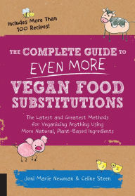 Title: The Complete Guide to Even More Vegan Food Substitutions: The Latest and Greatest Methods for Veganizing Anything Using More Natural, Plant-Based Ingredients * Includes More Than 100 Recipes!, Author: Celine Steen