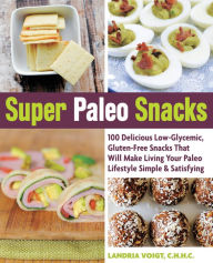 Title: Super Paleo Snacks: 100 Delicious Gluten-Free Snacks That Will Make Living Your Paleo Lifestyle Simple & Satisfying, Author: Landria Voigt