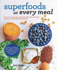 Title: Superfoods at Every Meal: Nourish Your Family with Quick and Easy Recipes Using 10 Everyday Superfoods: * Quinoa * Chickpeas * Kale * Sweet Potatoes * Blueberries * Eggs * Honey * Coconut Oil * Greek Yogurt * Walnuts, Author: Kelly Pfeiffer