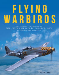 Title: Flying Warbirds: An Illustrated Profile of the Flying Heritage Collection's Rare WWII-Era Aircraft, Author: Cory Graff