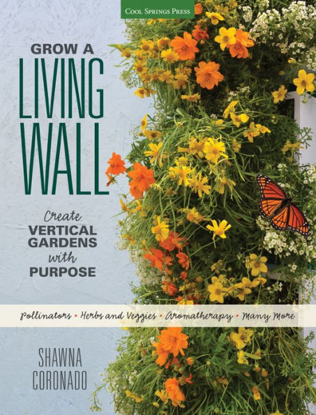 Grow a Living Wall: Create Vertical Gardens with Purpose: Pollinators - Herbs and Veggies - Aromatherapy - Many More