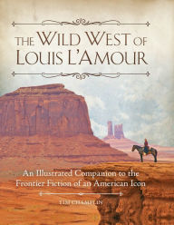 Title: The Wild West of Louis L'Amour: An Illustrated Companion to the Frontier Fiction of an American Icon, Author: Tim Champlin