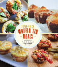 Title: Super-Quick Muffin Tin Meals: 70 Recipes for Perfectly Portioned Comfort Food in a Cup, Author: Melanie LaDue