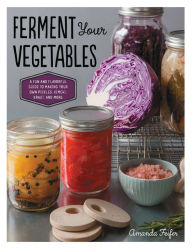 Title: Ferment Your Vegetables: A Fun and Flavorful Guide to Making Your Own Pickles, Kimchi, Kraut, and More, Author: Amanda Feifer