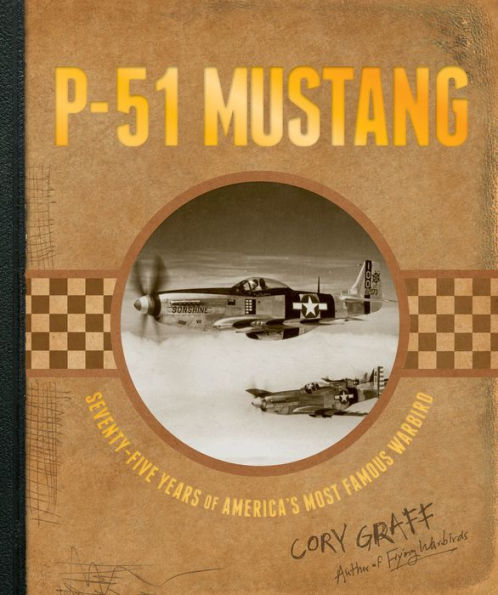 P-51 Mustang: Seventy-Five Years of America's Most Famous Warbird