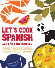 Title: Let's Cook Spanish, A Family Cookbook: Vamos a Cocinar Espanol, Recetas Para Toda la Familia, Author: Gabriela Llamas