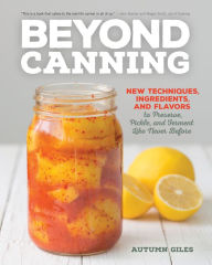 Title: Beyond Canning: New Techniques, Ingredients, and Flavors to Preserve, Pickle, and Ferment Like Never Before, Author: Autumn Giles