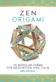 Title: Zen Origami: 20 Modular Forms for Meditation and Calm, Author: Maria Sinayskaya