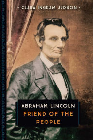 Title: Abraham Lincoln: Friend of the People, Author: Clara Ingram Judson