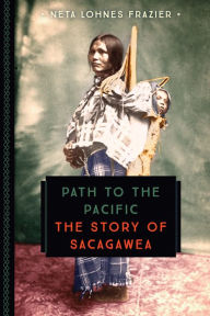 Title: Path to the Pacific: The Story of Sacagawea, Author: Neta Lohnes Frazier