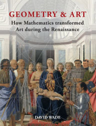 Title: Geometry & Art: How Mathematics Transformed Art During the Renaissance, Author: David Wade