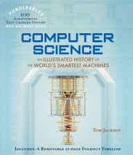 Title: Computer Science: An Illustrated History of the World's Smartest Machines (100 Ponderables), Author: Tom Jackson