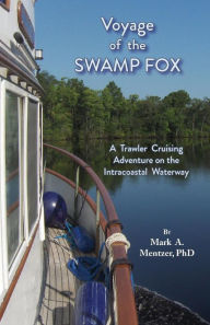Title: Voyage of the Swamp Fox: A Trawler Cruising Adventure on the Intracoastal Waterway, Author: Mark A Mentzer