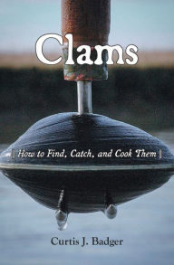 Title: Clams: How to Find, Catch, and Cook Them, Author: Curtis J Badger