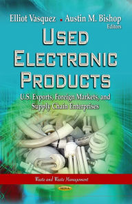 Title: Used Electronic Products : U.s. Exports, Foreign Markets, and Supply Chain Enterprises, Author: Elliott Vasquez