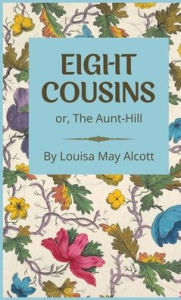 Title: Eight Cousins: or, The Aunt-Hill, Author: Louisa May Alcott