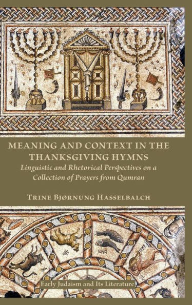 Meaning and Context in the Thanksgiving Hymns: Linguistic and Rhetorical Perspectives on a Collection of Prayers from Qumran