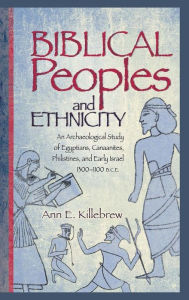 Title: Biblical Peoples and Ethnicity: An Archaeological Study of Egyptians, Canaanites, Philistines, and Early Israel (ca. 1300-1100 B.C.E.), Author: Ann E Killebrew