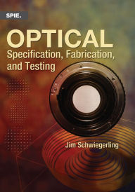 Title: Optical Specification, Fabrication, and Testing, Author: Jim Schwiegerling